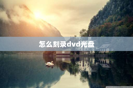 怎么刻录dvd光盘 刻录dvd光盘的步骤？