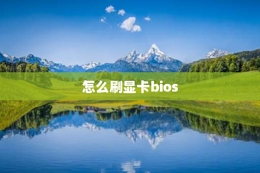 怎么刷显卡bios 显卡如何刷bios？