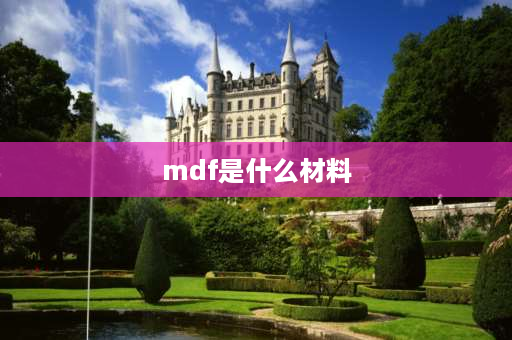 mdf是什么材料 MDF是什么意思？