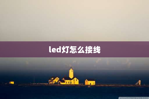 led灯怎么接线 led如何接线？