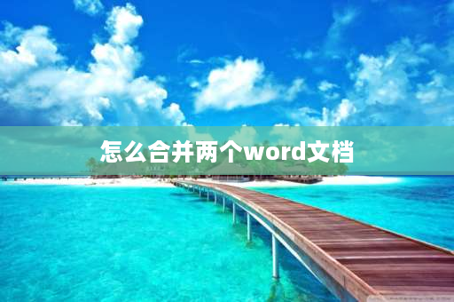 怎么合并两个word文档 怎么把两个word文档合在一起？