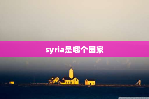 syria是哪个国家 中东国家有哪些？