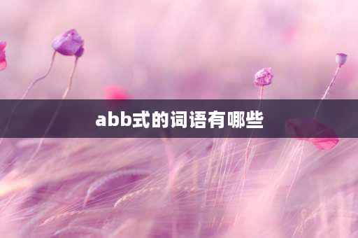 abb式的词语有哪些 ABB形式的词语有哪些？