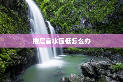 楼层高水压低怎么办 楼层高了，水压低（都不到1），怎么用壁挂炉啊？