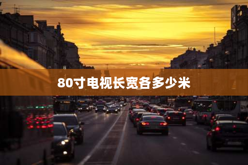 80寸电视长宽各多少米 12080的电视是几寸的？