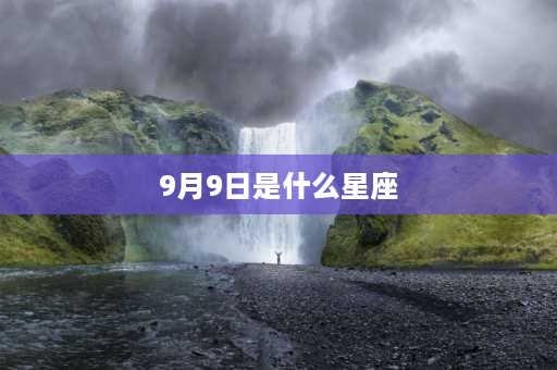 9月9日是什么星座 9月9日9日出生的是什么星座？