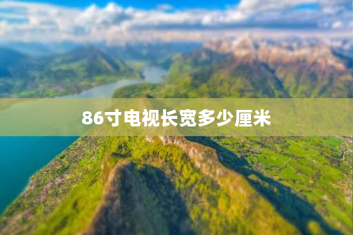 86寸电视长宽多少厘米 86寸长虹电视长宽多少？