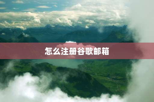 怎么注册谷歌邮箱 webmail怎么注册？