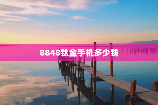 8848钛金手机多少钱 8848钛金手机是什么参数配置？