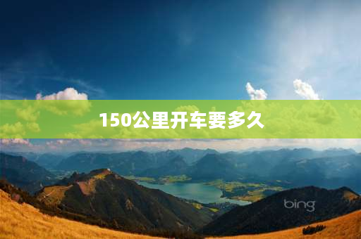 150公里开车要多久 150平方公里相当于哪个国家大？