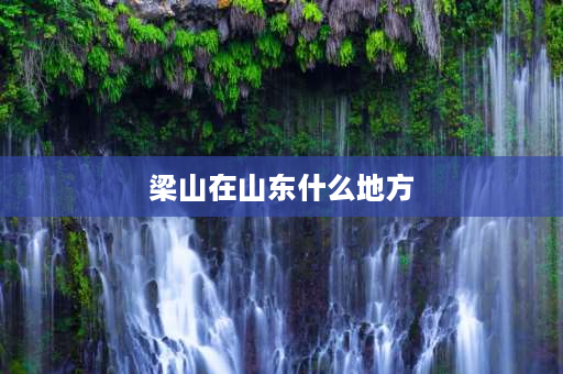 梁山在山东什么地方 水泊梁山在什么地方？