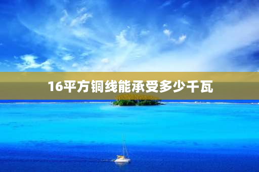 16平方铜线能承受多少千瓦 16平方铜线多少千瓦？