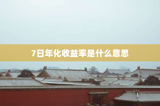 7日年化收益率是什么意思 什么叫7日年化收益率？