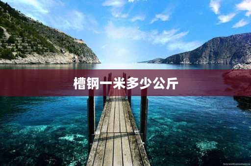 槽钢一米多少公斤 12号槽钢一米多少公斤？