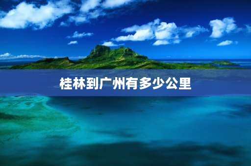 桂林到广州有多少公里 从桂林飞往广州要多久？