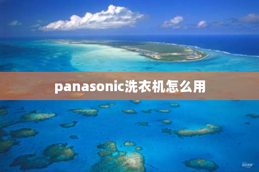 panasonic洗衣机怎么用 松下8公斤全自动怎么使用？