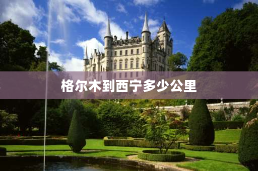 格尔木到西宁多少公里 西宁到格尔木自驾攻略？