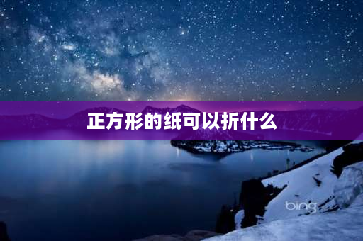 正方形的纸可以折什么 正方形的纸简单的叠法？