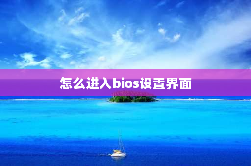 怎么进入bios设置界面 bios界面怎么操作？