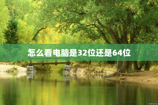 怎么看电脑是32位还是64位 怎么看电脑系统是32位还是46位？