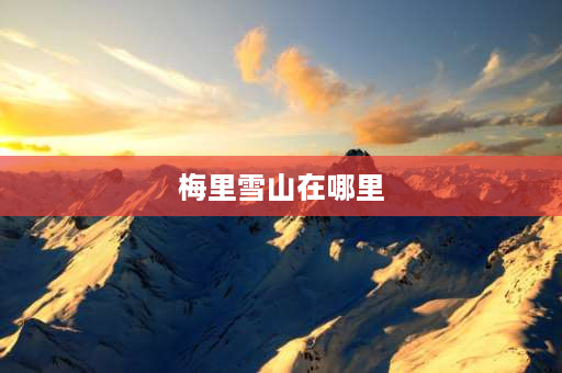 梅里雪山在哪里 为什么叫梅里雪山？