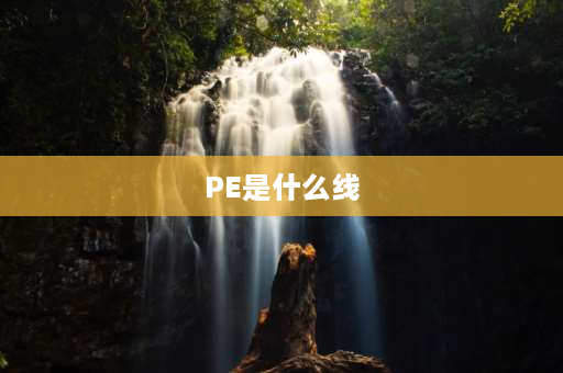 PE是什么线 PE线是什么材质的？