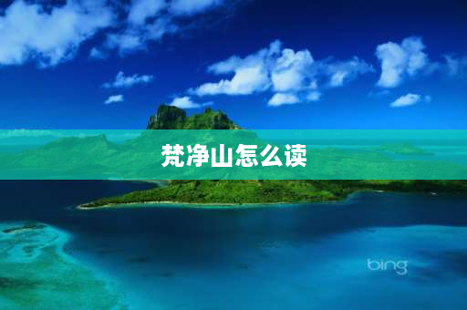 梵净山怎么读 “梵”字13年前新华字典是第二声，为何现在是第四声？