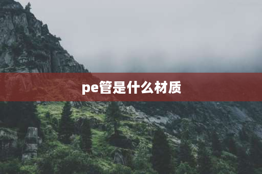 pe管是什么材质 pe板到底是什么材料的？