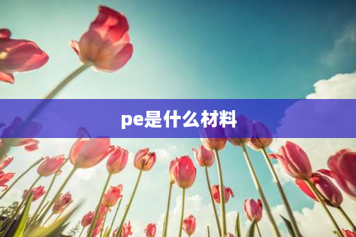 pe是什么材料 pe是什么材质？