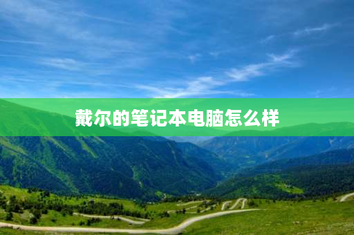 戴尔的笔记本电脑怎么样 戴尔笔记本电脑质量怎么样？