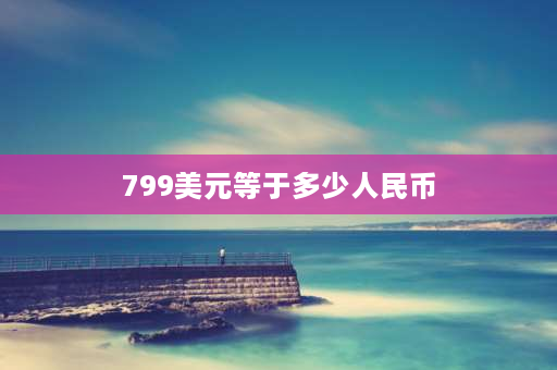 799美元等于多少人民币 苹果手机13叫什么巴四什么价？