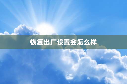 恢复出厂设置会怎么样 手机经常恢复出厂设置，对手机什么损害吗？