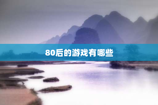 80后的游戏有哪些 80后经典单机游戏有哪些？