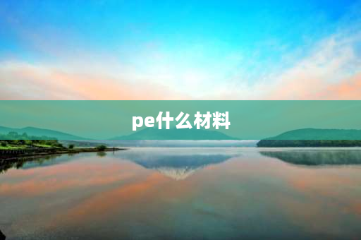 pe什么材料 pe是什么材料？