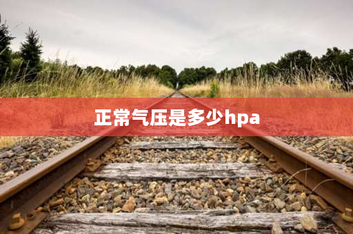 正常气压是多少hpa 压力单位hpa与kpa的区别？