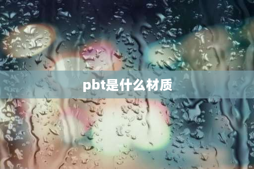 pbt是什么材质 pbt是什么材料？pbt是什么材料？