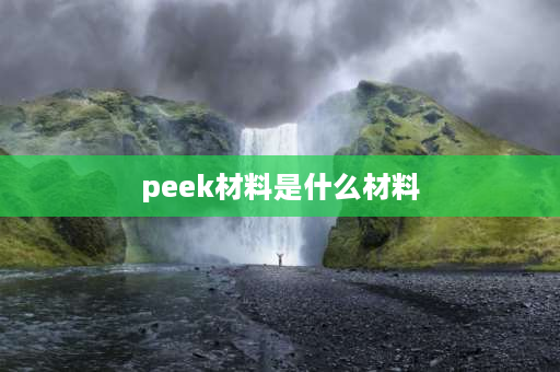 peek材料是什么材料 peek是什么材料？ 