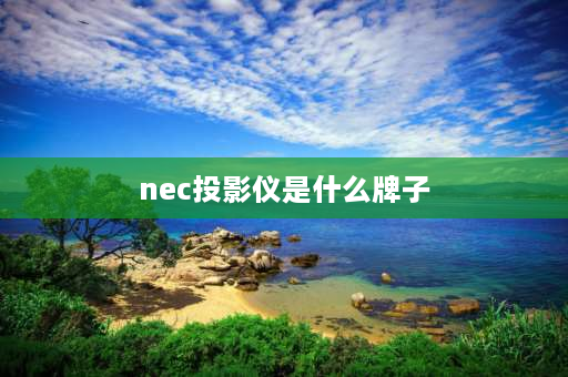 nec投影仪是什么牌子 投影仪nec是啥牌子？