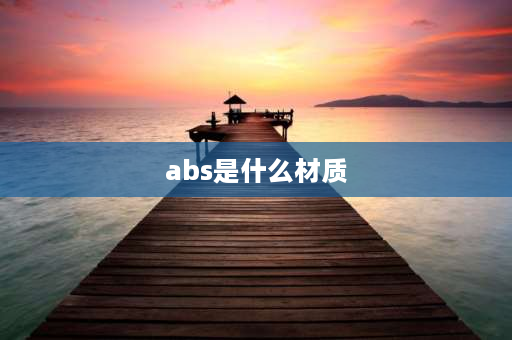 abs是什么材质 ABS是什么材质？