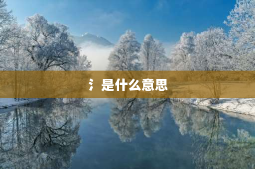 氵是什么意思 冫与氵字的区分？