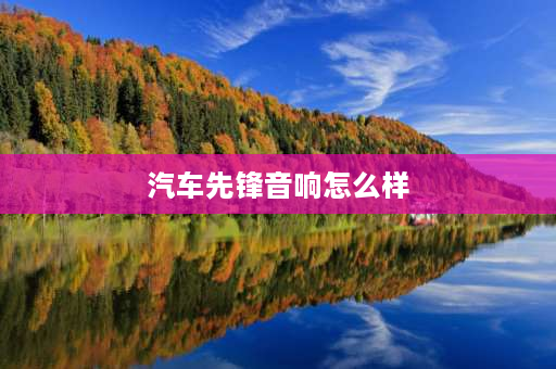 汽车先锋音响怎么样 先锋650c汽车音响怎么样？