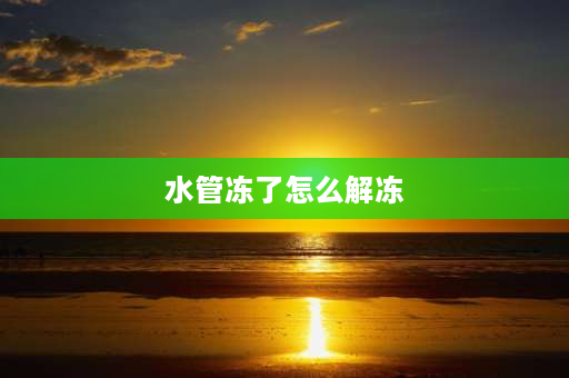 水管冻了怎么解冻 小区家里水管冻住了如何快速解冻？