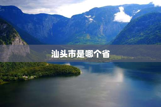 汕头市是哪个省 汕头市属于哪个省哪个市？