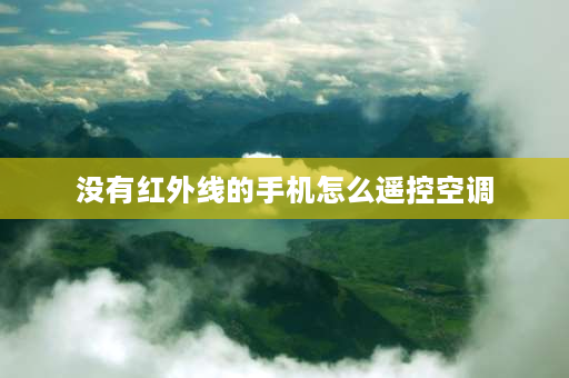 没有红外线的手机怎么遥控空调 空调无红外线怎么办？