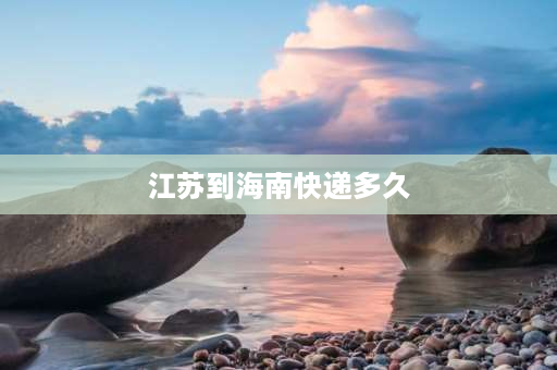 江苏到海南快递多久 顺丰快递寄广东最快几天？