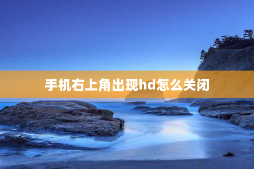 手机右上角出现hd怎么关闭 手机上方显示hd怎么关？