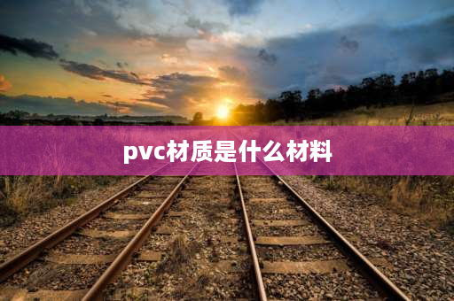 pvc材质是什么材料 PVC是什么东西？