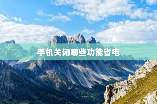 手机关闭哪些功能省电 关闭什么让手机最省电？