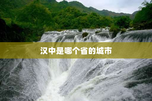 汉中是哪个省的城市 广元和汉中哪个更好些？