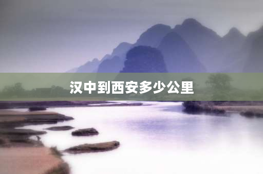 汉中到西安多少公里 汉中到西安自驾游最佳路线？